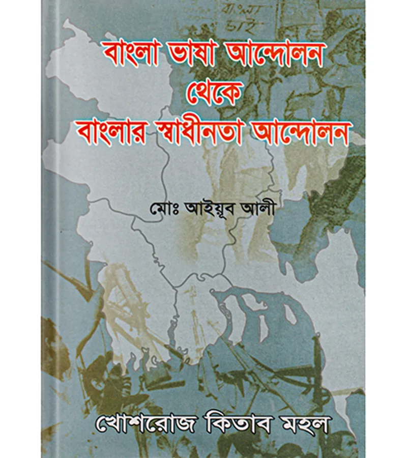 বাংলা ভাষা আন্দোলন থেকে বাংলার স্বাধীনতা আন্দোলন – মোঃ আইয়ূব আলী