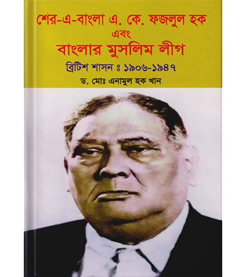 শের-এ বাংলা এ.কে ফজলুল হক এবং বাংলার মুসলিম লীগ (ব্রিটিশ শাসন: ১৯০৬-১৯৪৭) – ড. মোঃ এনামুল হক খান
